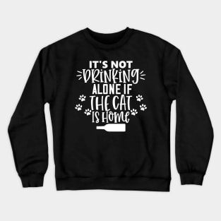 It's Not Drinking Alone If The Cat Is Home. Funny Cat Lover Design. Crewneck Sweatshirt